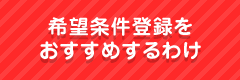 希望条件登録をおすすめするわけ